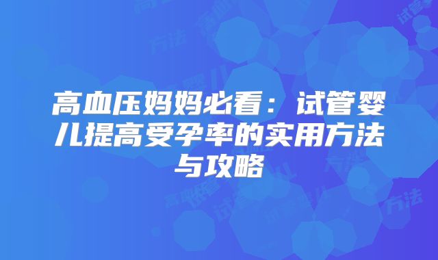 高血压妈妈必看：试管婴儿提高受孕率的实用方法与攻略