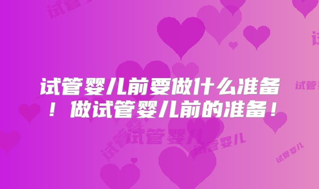 试管婴儿前要做什么准备！做试管婴儿前的准备！