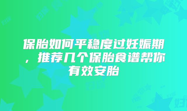 保胎如何平稳度过妊娠期，推荐几个保胎食谱帮你有效安胎