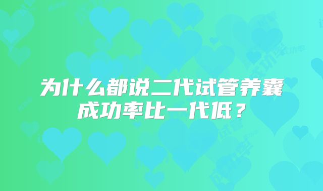 为什么都说二代试管养囊成功率比一代低？