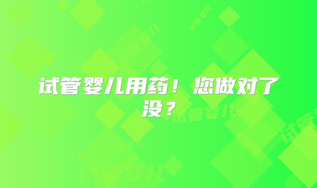 试管婴儿用药!您做对了没?