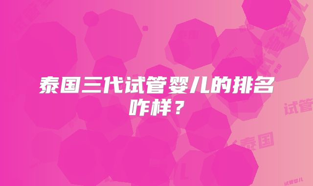 泰国三代试管婴儿的排名咋样？