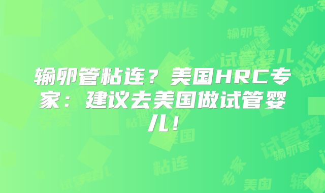 输卵管粘连？美国HRC专家：建议去美国做试管婴儿！