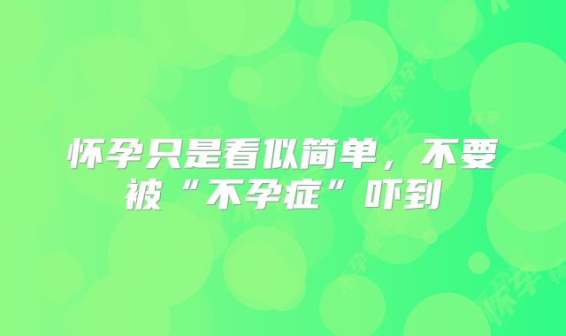 怀孕只是看似简单,不要被“不孕症”吓到