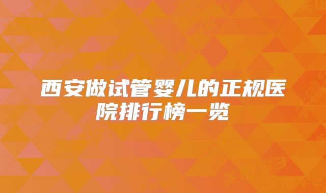 西安做试管婴儿的正规医院排行榜一览