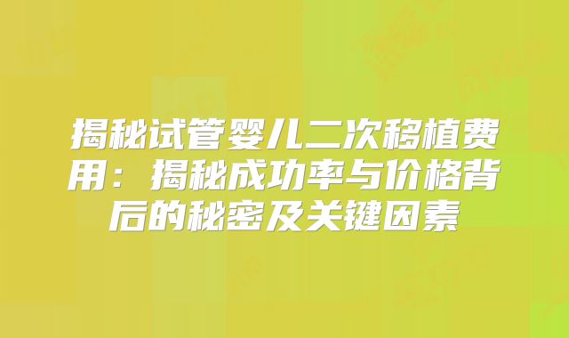揭秘试管婴儿二次移植费用：揭秘成功率与价格背后的秘密及关键因素