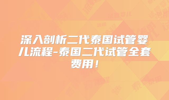 深入剖析二代泰国试管婴儿流程-泰国二代试管全套费用！