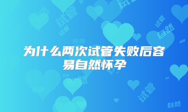 为什么两次试管失败后容易自然怀孕