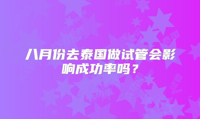 八月份去泰国做试管会影响成功率吗？