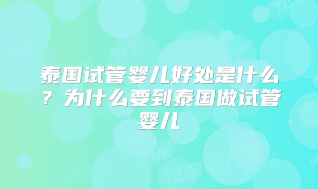 泰国试管婴儿好处是什么？为什么要到泰国做试管婴儿