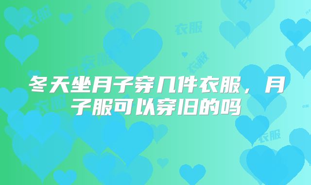 冬天坐月子穿几件衣服，月子服可以穿旧的吗