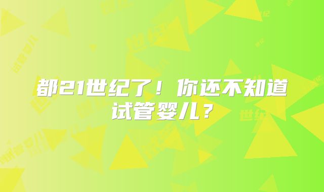 都21世纪了！你还不知道试管婴儿？
