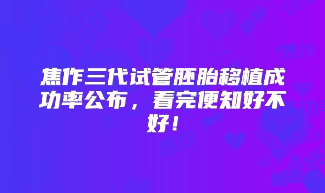 焦作三代试管胚胎移植成功率公布，看完便知好不好！