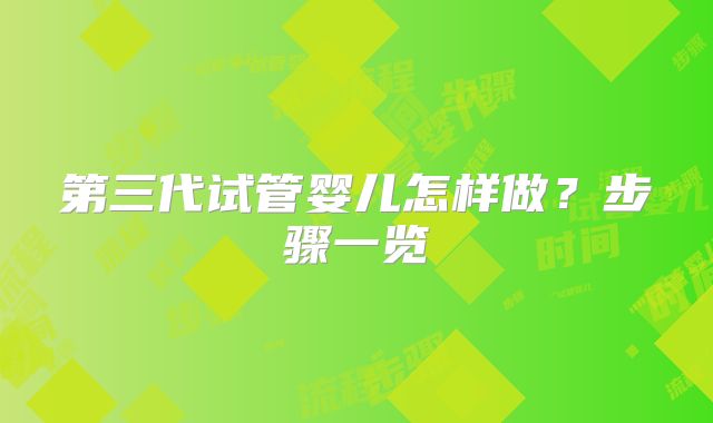第三代试管婴儿怎样做？步骤一览