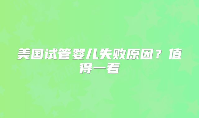 美国试管婴儿失败原因?值得一看