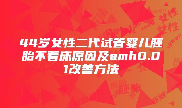 44岁女性二代试管婴儿胚胎不着床原因及amh0.01改善方法