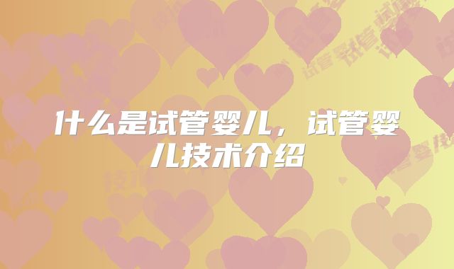 什么是试管婴儿，试管婴儿技术介绍