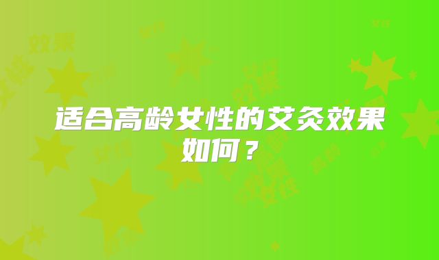 适合高龄女性的艾灸效果如何？