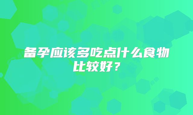 备孕应该多吃点什么食物比较好？