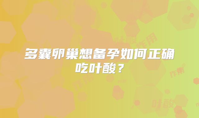 多囊卵巢想备孕如何正确吃叶酸？