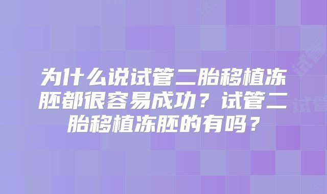为什么说试管二胎移植冻胚都很容易成功？试管二胎移植冻胚的有吗？