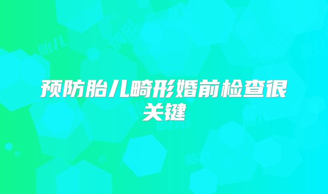 预防胎儿畸形婚前检查很关键