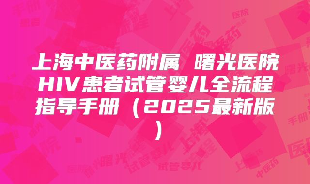 上海中医药附属 曙光医院HIV患者试管婴儿全流程指导手册(2025最新版)