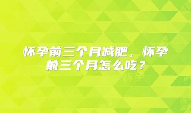 怀孕前三个月减肥，怀孕前三个月怎么吃？