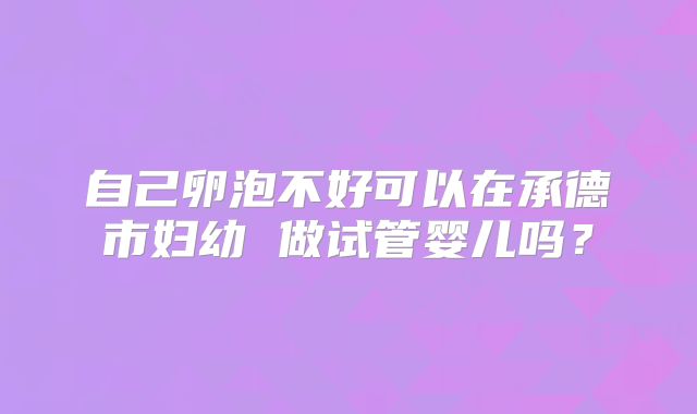 自己卵泡不好可以在承德市妇幼 做试管婴儿吗？