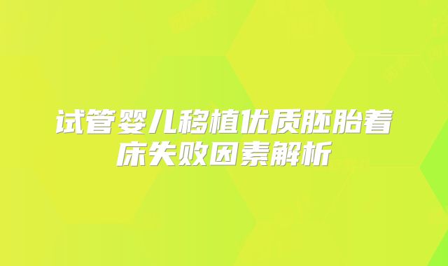 试管婴儿移植优质胚胎着床失败因素解析