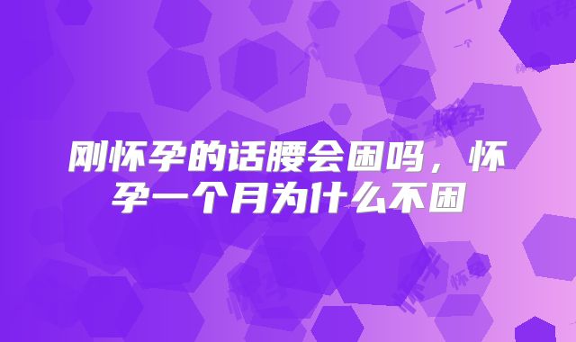 刚怀孕的话腰会困吗，怀孕一个月为什么不困