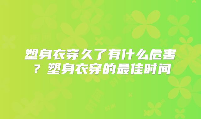 塑身衣穿久了有什么危害？塑身衣穿的最佳时间