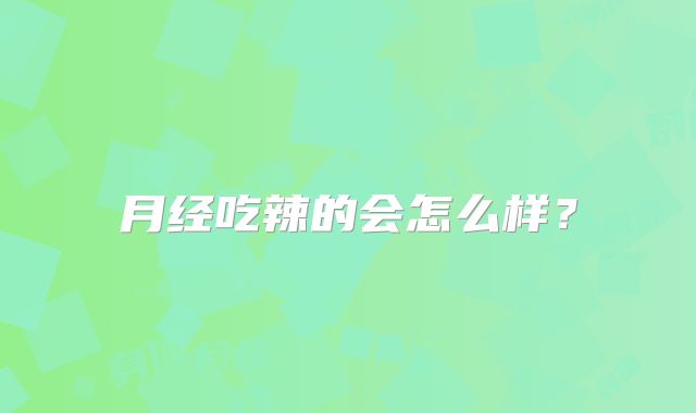 月经吃辣的会怎么样?