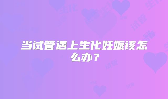 当试管遇上生化妊娠该怎么办？