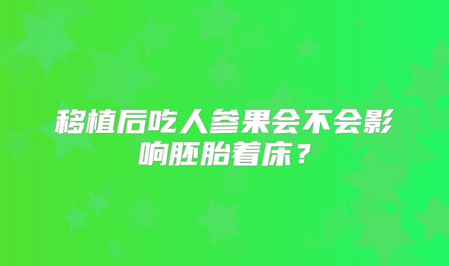 移植后吃人参果会不会影响胚胎着床？