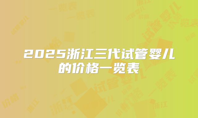 2025浙江三代试管婴儿的价格一览表