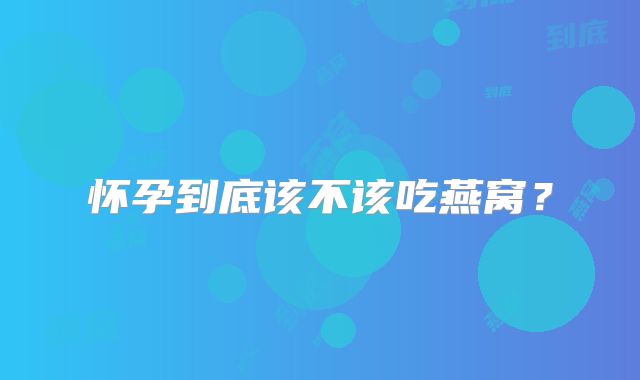 怀孕到底该不该吃燕窝？