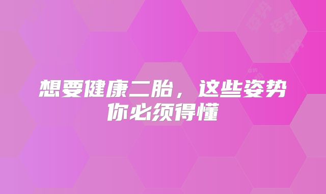 想要健康二胎，这些姿势你必须得懂