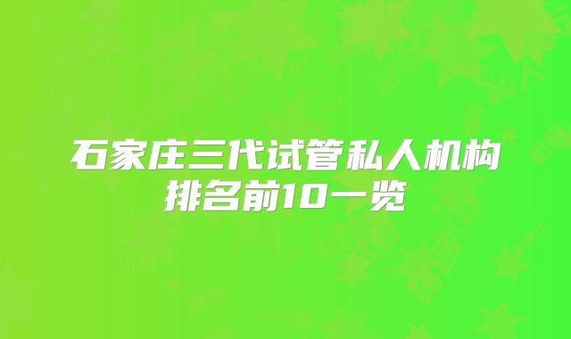 石家庄三代试管私人机构排名前10一览