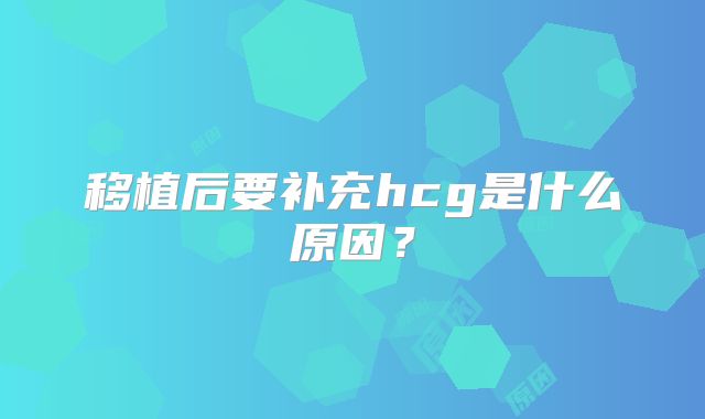 移植后要补充hcg是什么原因？