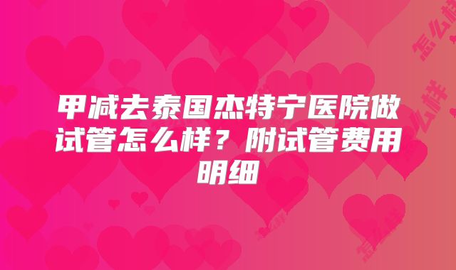 甲减去泰国杰特宁医院做试管怎么样？附试管费用明细