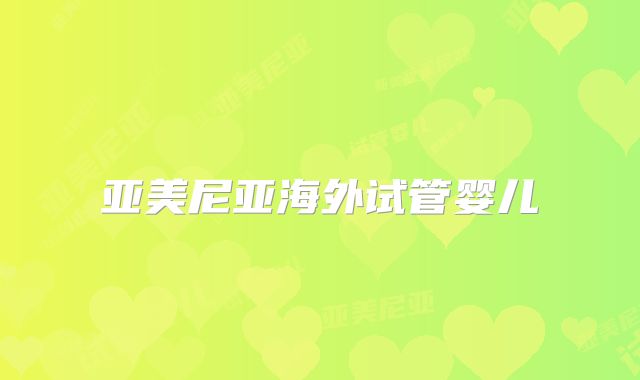 亚美尼亚海外试管婴儿