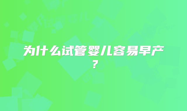 为什么试管婴儿容易早产？