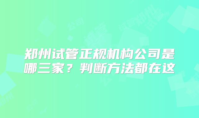郑州试管正规机构公司是哪三家？判断方法都在这