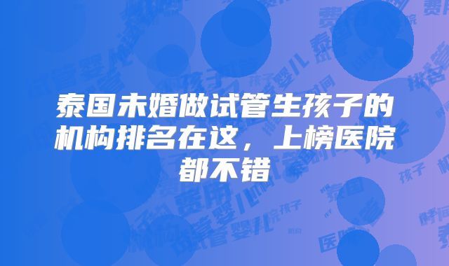 泰国未婚做试管生孩子的机构排名在这，上榜医院都不错