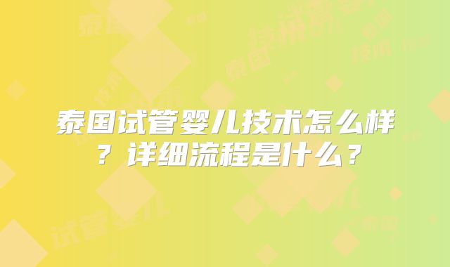 泰国试管婴儿技术怎么样？详细流程是什么？