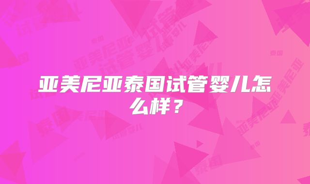 亚美尼亚泰国试管婴儿怎么样？