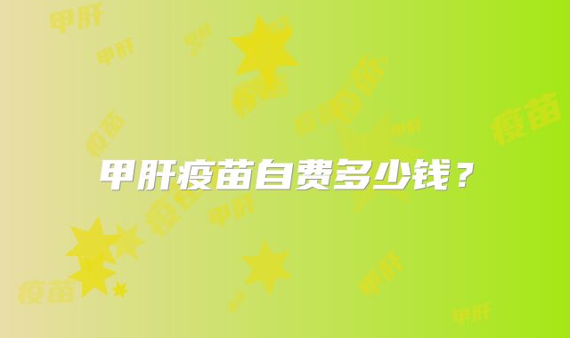 甲肝疫苗自费多少钱？