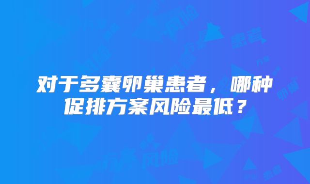 对于多囊卵巢患者，哪种促排方案风险最低？
