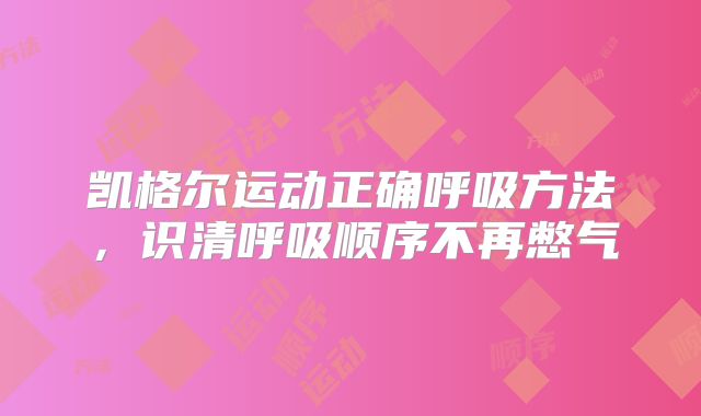 凯格尔运动正确呼吸方法，识清呼吸顺序不再憋气